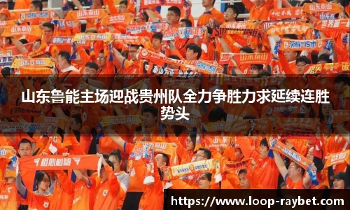 山东鲁能主场迎战贵州队全力争胜力求延续连胜势头