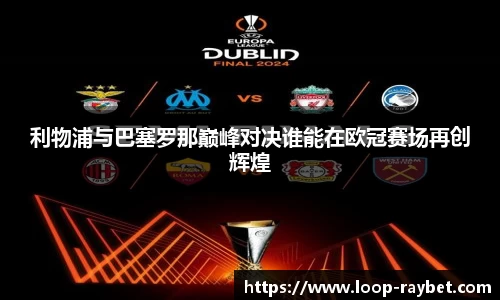 利物浦与巴塞罗那巅峰对决谁能在欧冠赛场再创辉煌